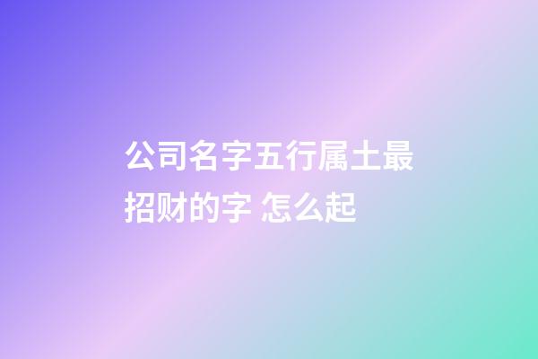 公司名字五行属土最招财的字 怎么起-第1张-公司起名-玄机派